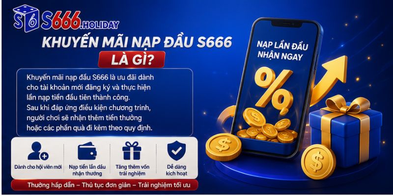 Khuyến Mãi Nạp Đầu S666 – Ưu Đãi Hấp Dẫn Dành Cho Hội Viên Mới - playzen88