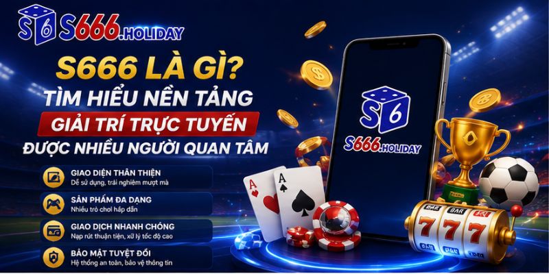 S666 Là Gì? Tìm Hiểu Nền Tảng Giải Trí Trực Tuyến Được Nhiều Người Quan Tâm - playzen88